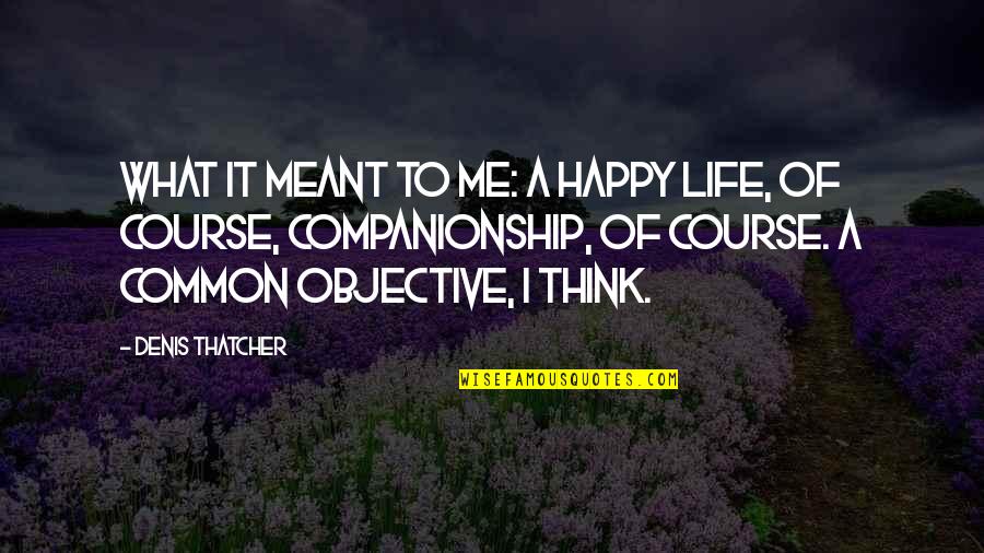 Life And What's Meant To Be Quotes By Denis Thatcher: What it meant to me: a happy life,