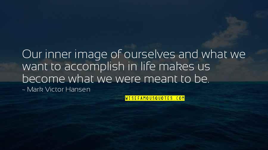 Life And What's Meant To Be Quotes By Mark Victor Hansen: Our inner image of ourselves and what we