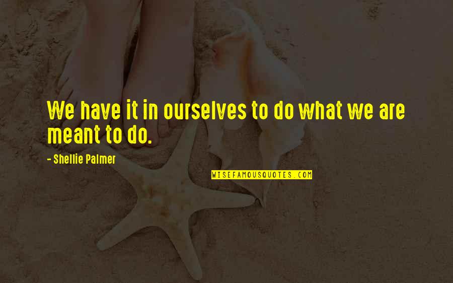 Life And What's Meant To Be Quotes By Shellie Palmer: We have it in ourselves to do what