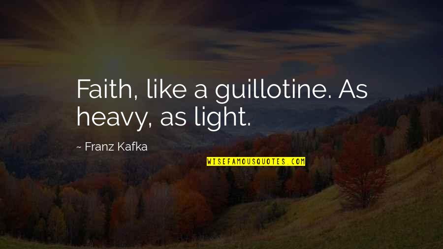 Life And Where It Takes You Quotes By Franz Kafka: Faith, like a guillotine. As heavy, as light. Life And Where It Takes You Quotes By Franz Kafka: Faith, like a guillotine. As heavy, as light.