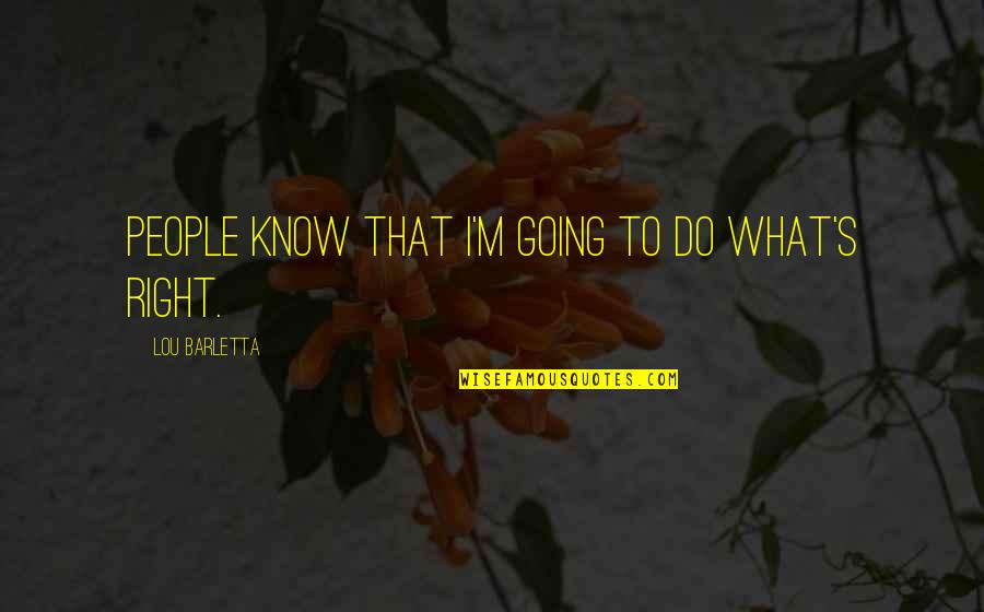 Life And Who Said Them Quotes By Lou Barletta: People know that I'm going to do what's