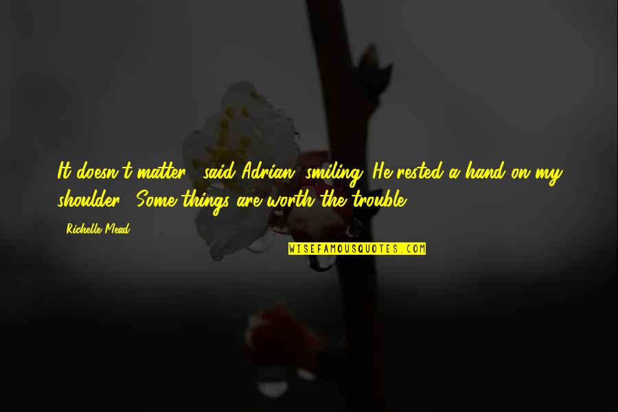 Life And Who Said Them Quotes By Richelle Mead: It doesn't matter," said Adrian, smiling. He rested