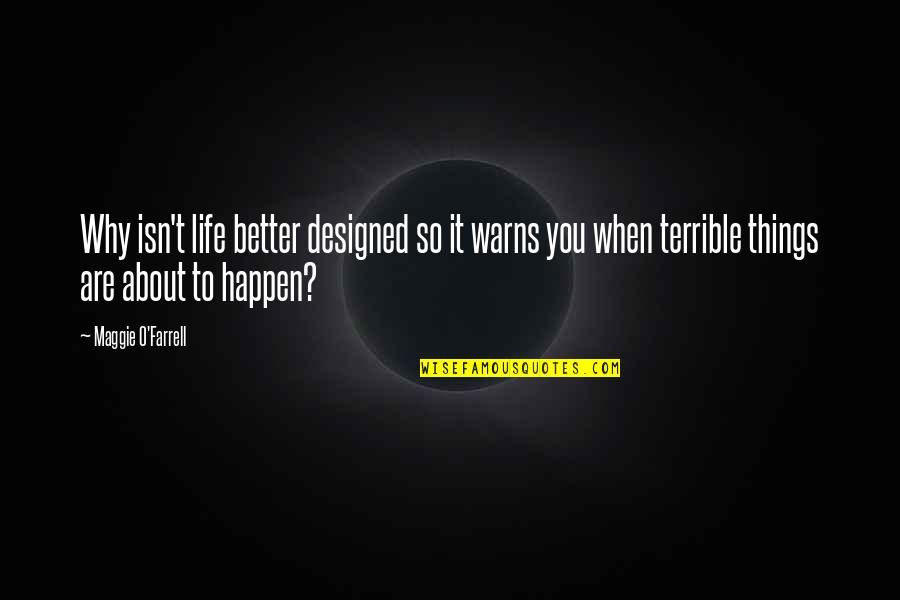 Life And Why Things Happen Quotes By Maggie O'Farrell: Why isn't life better designed so it warns