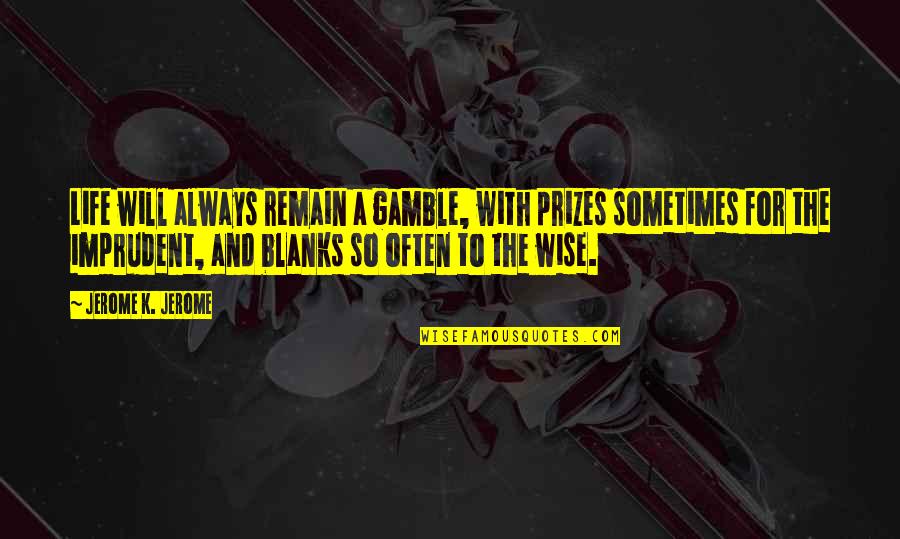 Life And Wise Quotes By Jerome K. Jerome: Life will always remain a gamble, with prizes