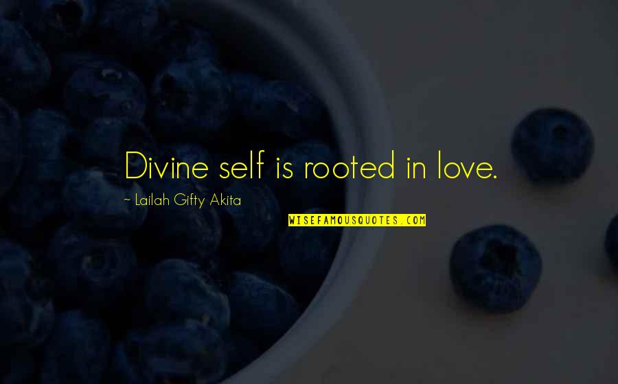 Life And Wise Quotes By Lailah Gifty Akita: Divine self is rooted in love.