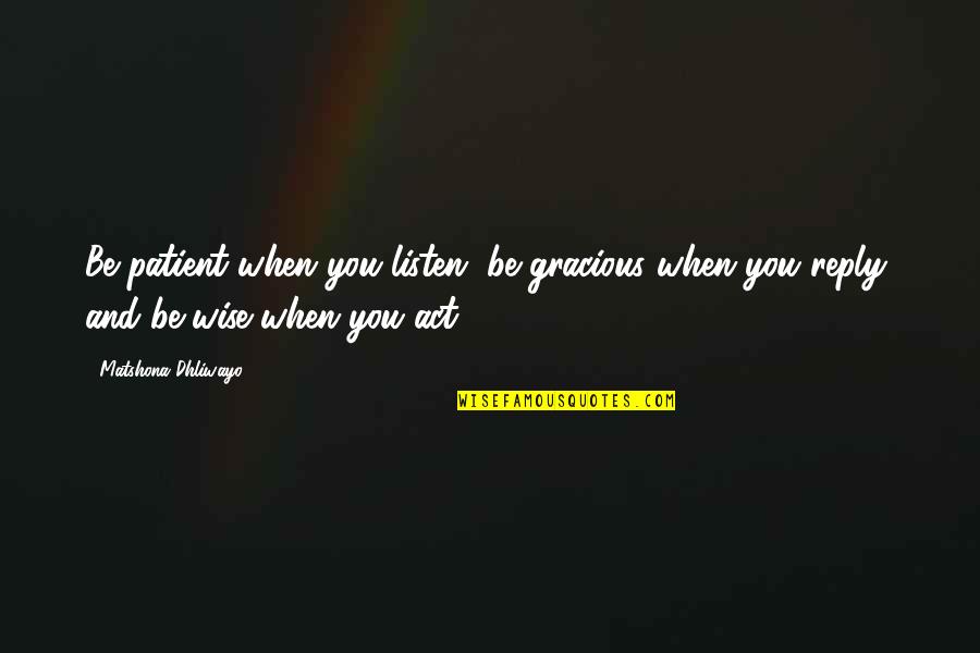Life And Wise Quotes By Matshona Dhliwayo: Be patient when you listen, be gracious when