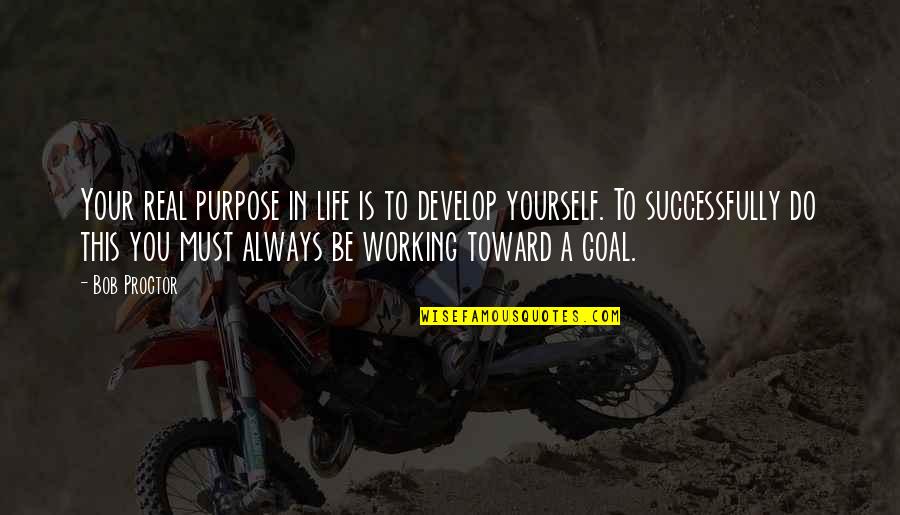 Life And Working Too Much Quotes By Bob Proctor: Your real purpose in life is to develop