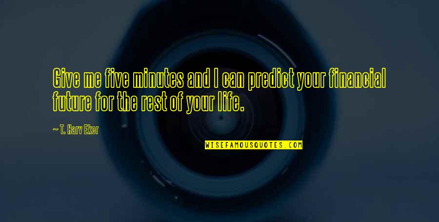 Life And Your Future Quotes By T. Harv Eker: Give me five minutes and I can predict