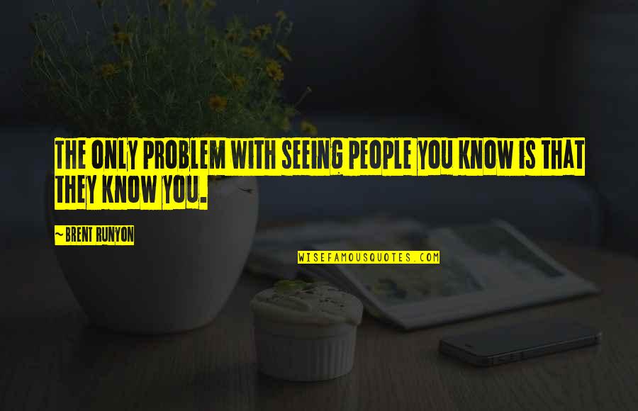 Life Anecdotes Quotes By Brent Runyon: The only problem with seeing people you know