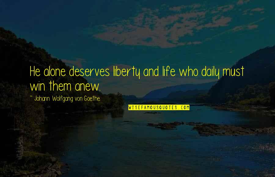 Life Anew Quotes By Johann Wolfgang Von Goethe: He alone deserves liberty and life who daily