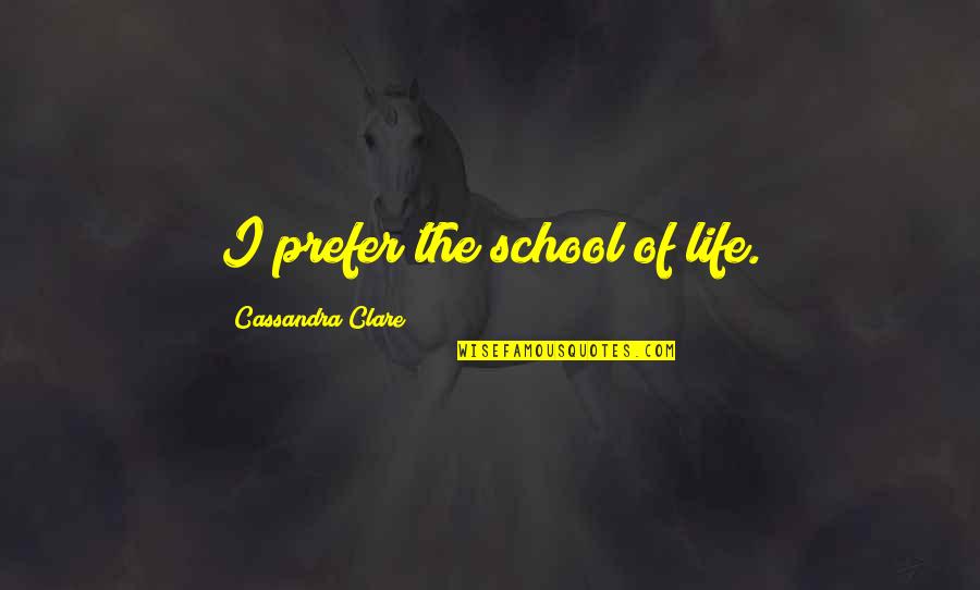 Life Angels Quotes By Cassandra Clare: I prefer the school of life.