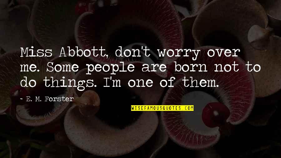 Life Angels Quotes By E. M. Forster: Miss Abbott, don't worry over me. Some people