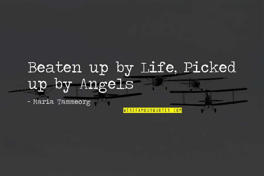 Life Angels Quotes By Maria Tammeorg: Beaten up by Life, Picked up by Angels