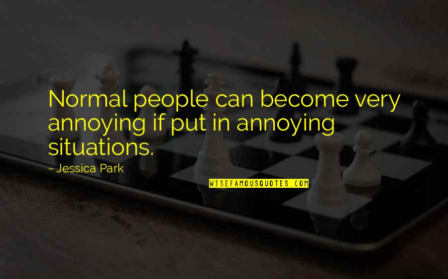 Life Annoying Quotes By Jessica Park: Normal people can become very annoying if put