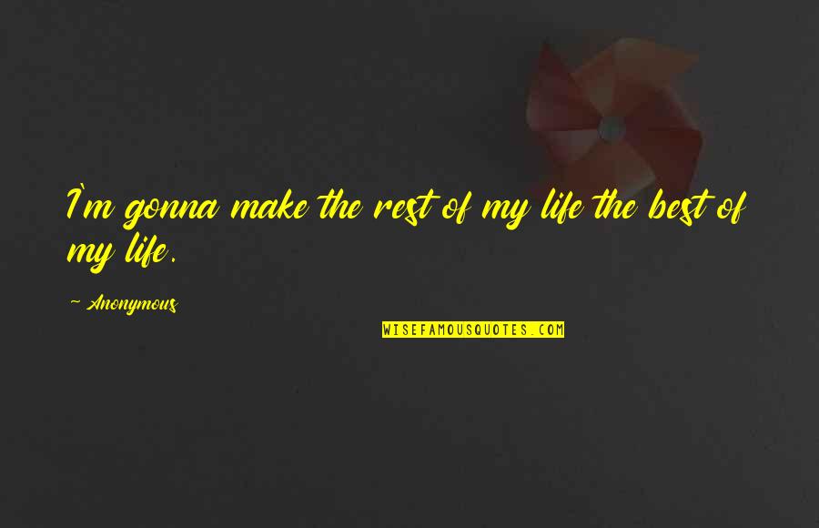 Life Anonymous Quotes By Anonymous: I'm gonna make the rest of my life