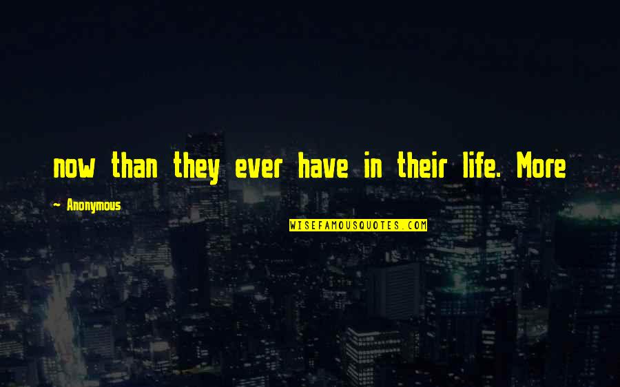 Life Anonymous Quotes By Anonymous: now than they ever have in their life.