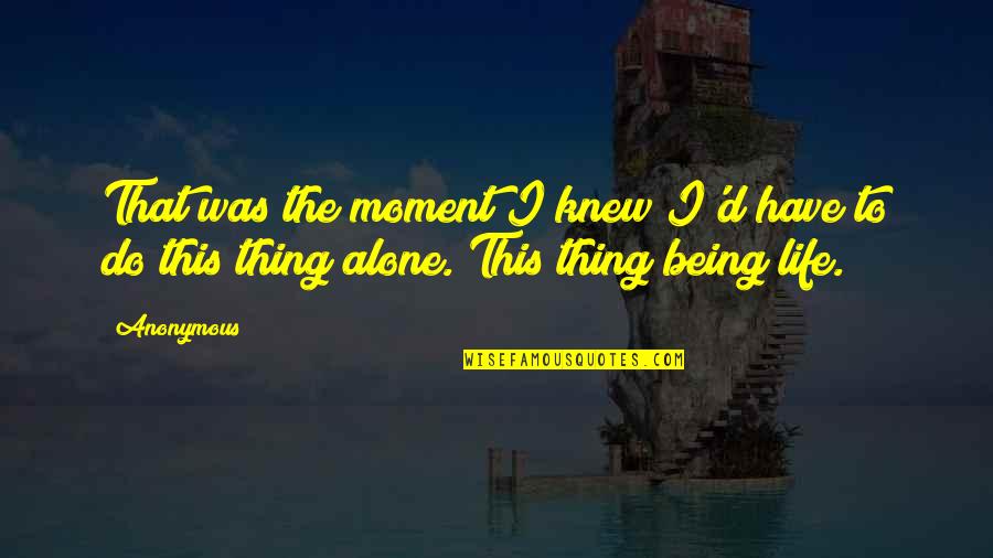 Life Anonymous Quotes By Anonymous: That was the moment I knew I'd have