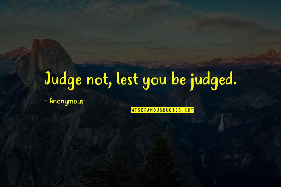 Life Anonymous Quotes By Anonymous: Judge not, lest you be judged.