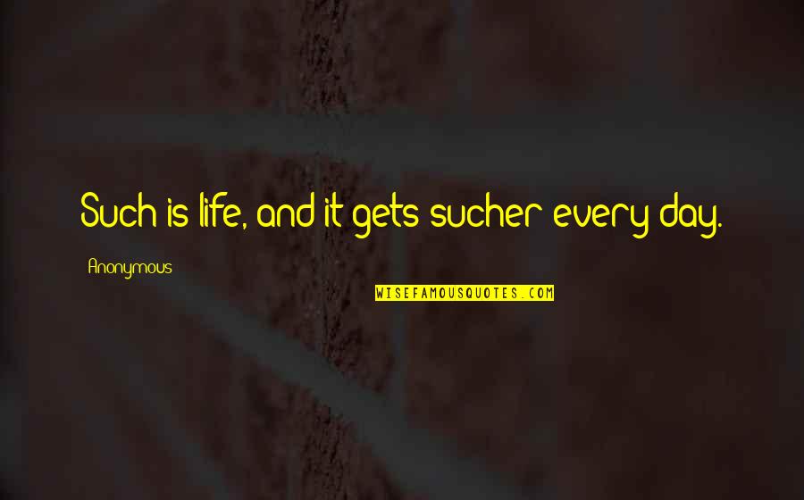 Life Anonymous Quotes By Anonymous: Such is life, and it gets sucher every
