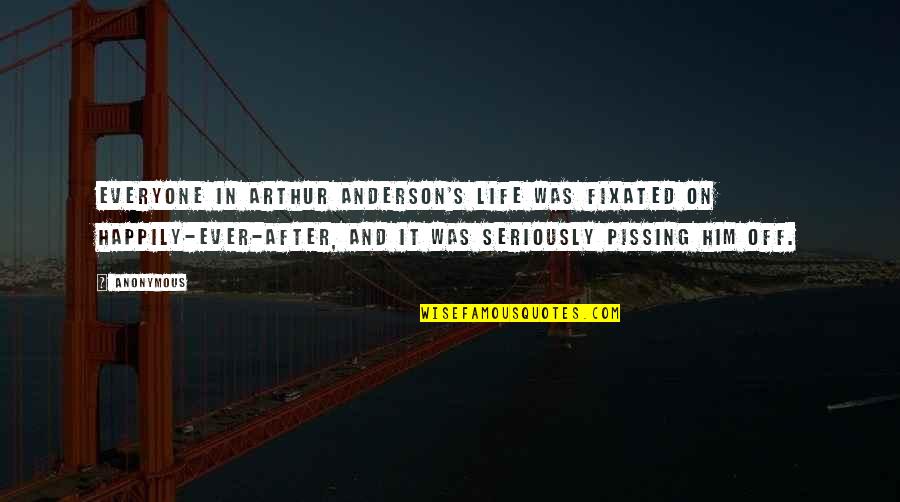 Life Anonymous Quotes By Anonymous: Everyone in Arthur Anderson's life was fixated on