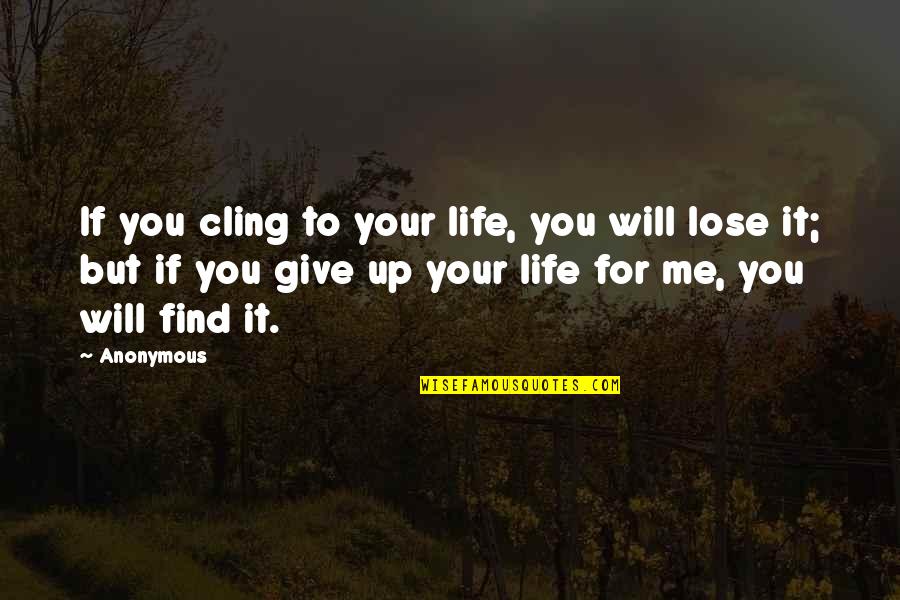 Life Anonymous Quotes By Anonymous: If you cling to your life, you will