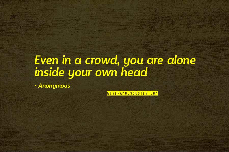 Life Anonymous Quotes By Anonymous: Even in a crowd, you are alone inside
