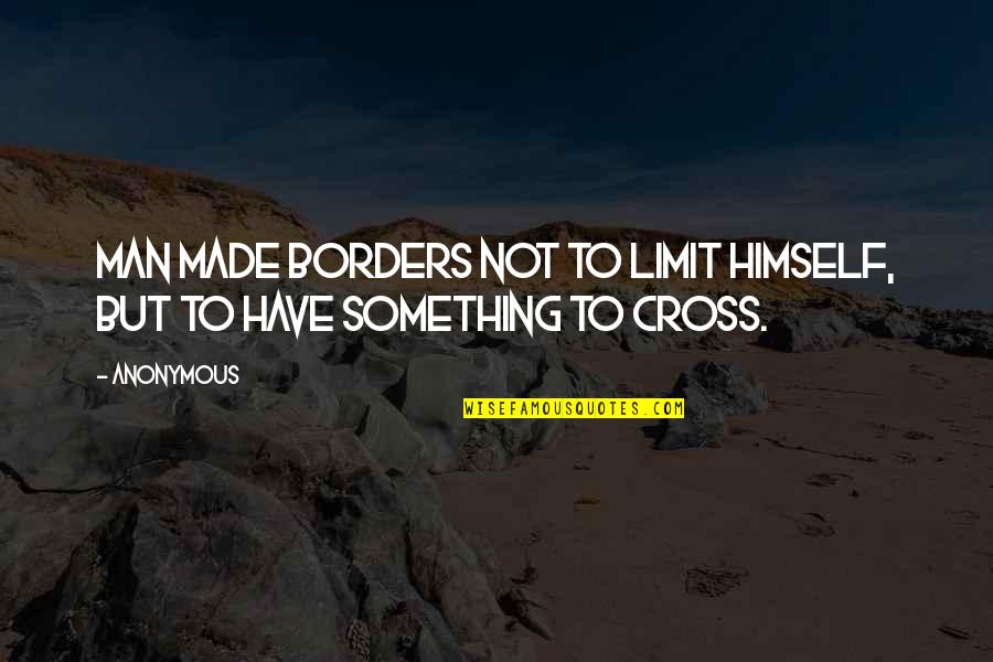 Life Anonymous Quotes By Anonymous: Man made borders not to limit himself, but