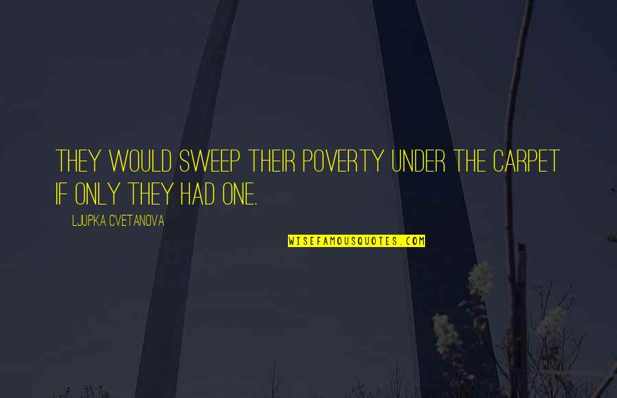 Life Aphorisms Quotes By Ljupka Cvetanova: They would sweep their poverty under the carpet