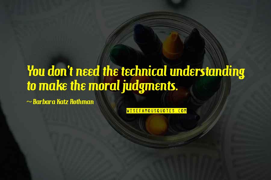 Life Appeasement Quotes By Barbara Katz Rothman: You don't need the technical understanding to make