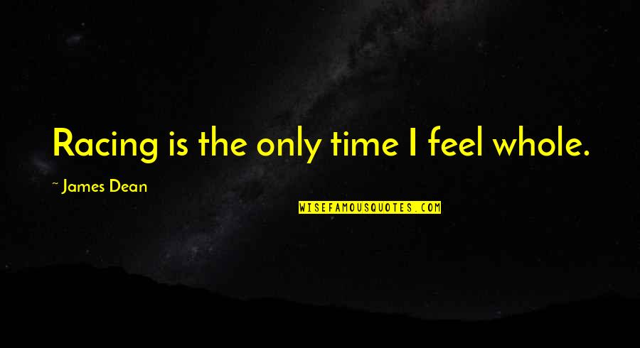 Life Appeasement Quotes By James Dean: Racing is the only time I feel whole.