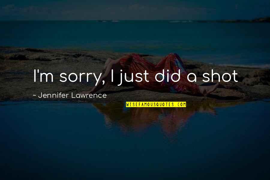 Life Application Quotes By Jennifer Lawrence: I'm sorry, I just did a shot