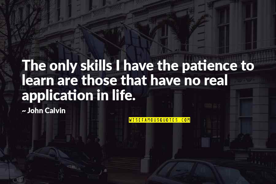 Life Application Quotes By John Calvin: The only skills I have the patience to