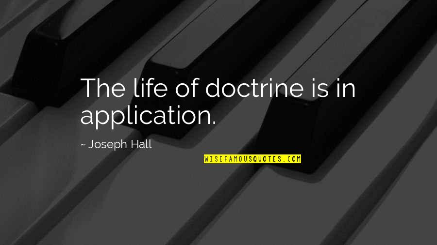 Life Application Quotes By Joseph Hall: The life of doctrine is in application.