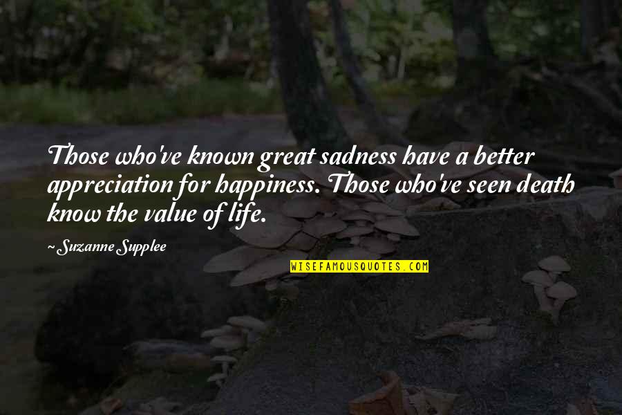Life Appreciation Quotes By Suzanne Supplee: Those who've known great sadness have a better