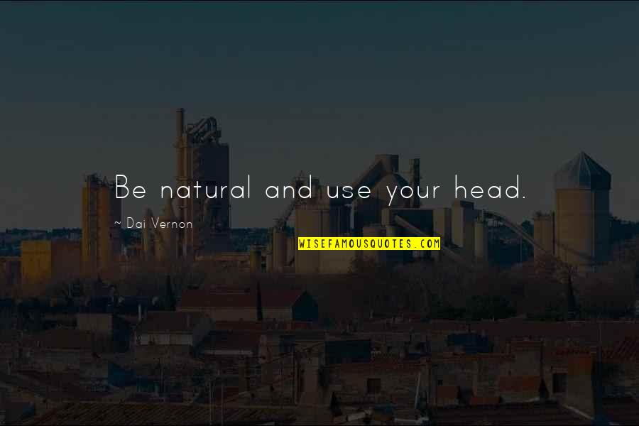 Life Aquatic Intern Quotes By Dai Vernon: Be natural and use your head. Life Aquatic Intern Quotes By Dai Vernon: Be natural and use your head.