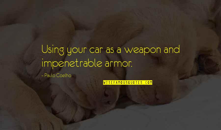Life Armor Quotes By Paulo Coelho: Using your car as a weapon and impenetrable