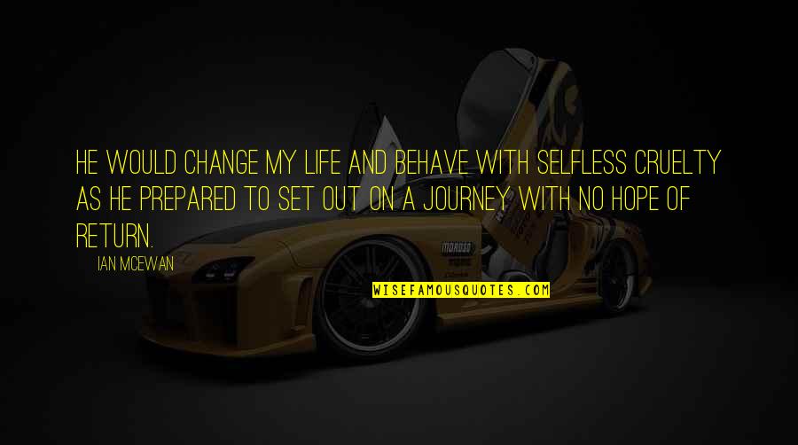 Life As A Journey Quotes By Ian McEwan: He would change my life and behave with Life As A Journey Quotes By Ian McEwan: He would change my life and behave with