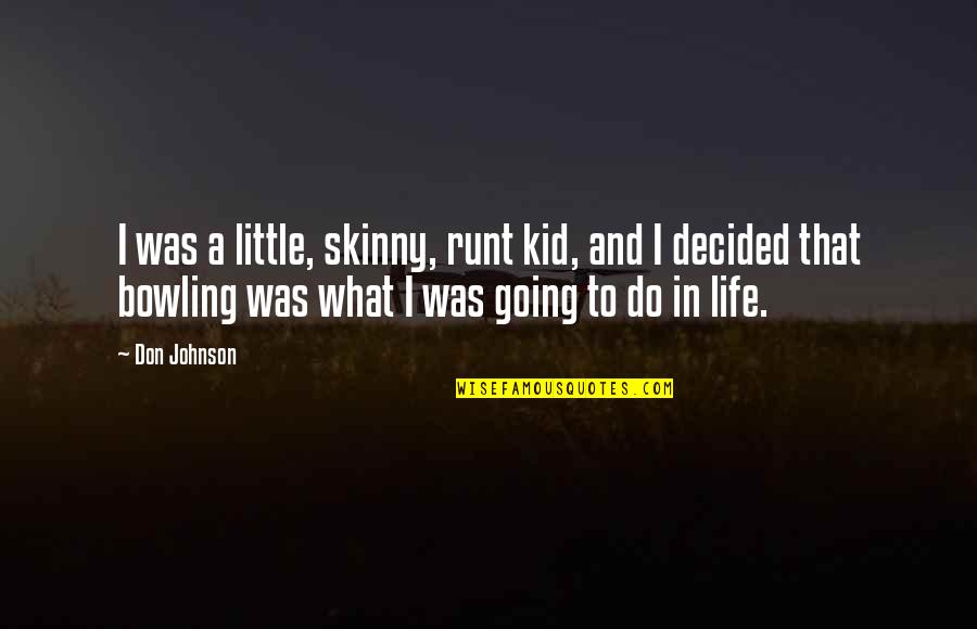 Life As A Little Kid Quotes By Don Johnson: I was a little, skinny, runt kid, and Life As A Little Kid Quotes By Don Johnson: I was a little, skinny, runt kid, and