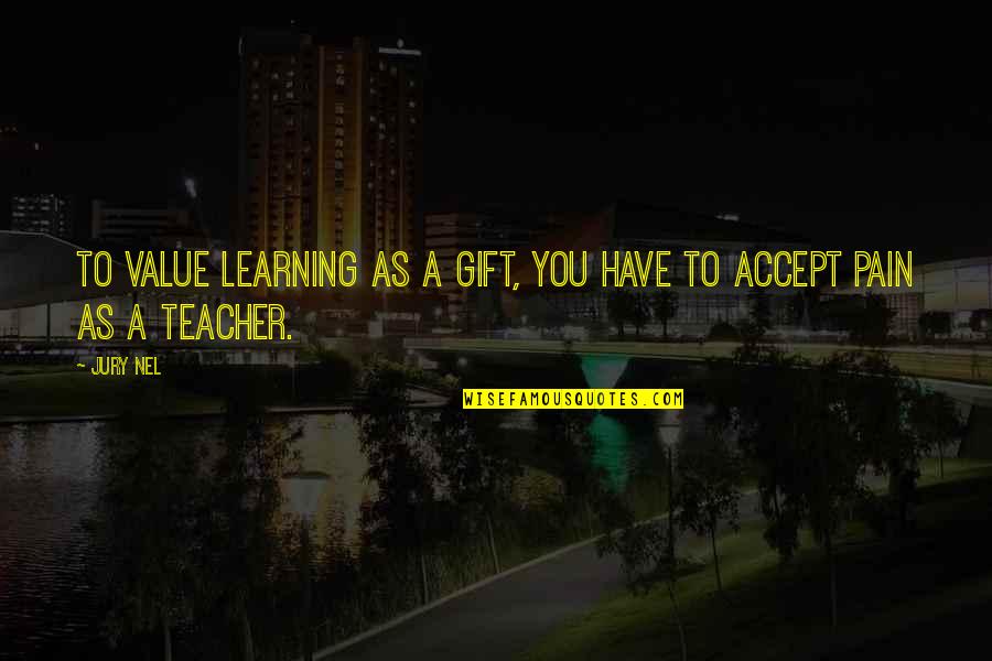 Life As A Teacher Quotes By Jury Nel: To value learning as a gift, you have