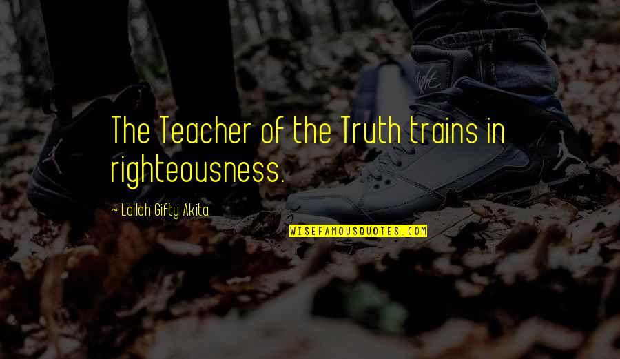 Life As A Teacher Quotes By Lailah Gifty Akita: The Teacher of the Truth trains in righteousness.
