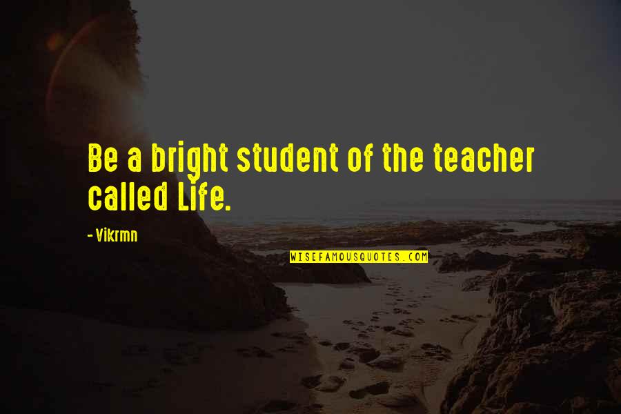 Life As A Teacher Quotes By Vikrmn: Be a bright student of the teacher called