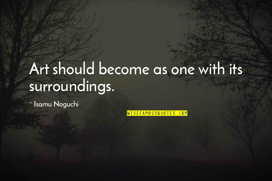 Life As Art Quotes By Isamu Noguchi: Art should become as one with its surroundings. Life As Art Quotes By Isamu Noguchi: Art should become as one with its surroundings.