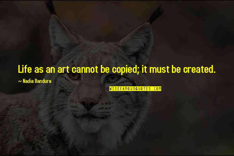 Life As Art Quotes By Nadia Bandura: Life as an art cannot be copied; it Life As Art Quotes By Nadia Bandura: Life as an art cannot be copied; it