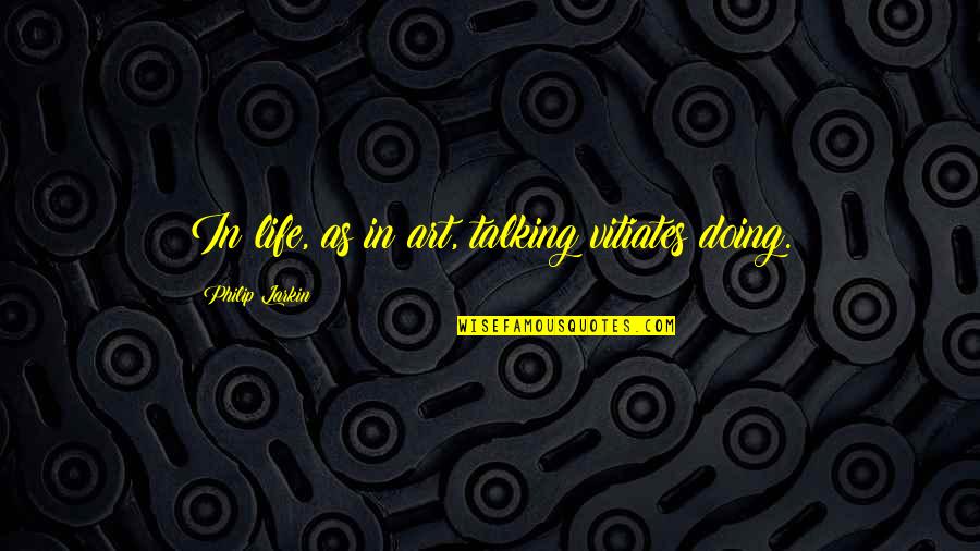 Life As Art Quotes By Philip Larkin: In life, as in art, talking vitiates doing. Life As Art Quotes By Philip Larkin: In life, as in art, talking vitiates doing.