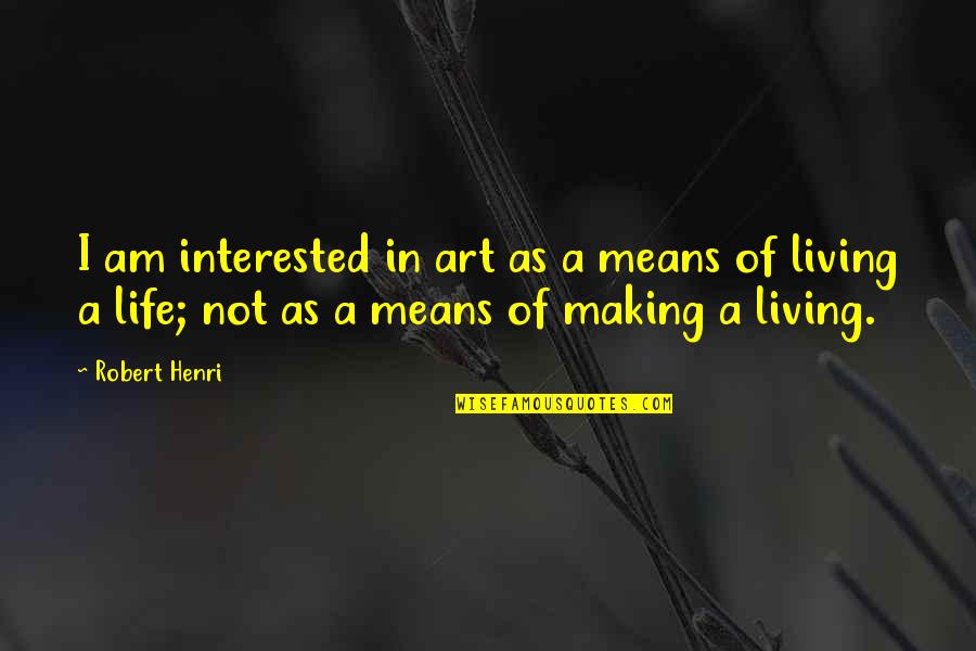 Life As Art Quotes By Robert Henri: I am interested in art as a means Life As Art Quotes By Robert Henri: I am interested in art as a means