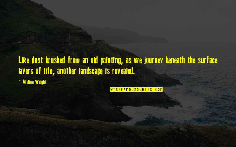 Life As Journey Quotes By Atalina Wright: Like dust brushed from an old painting, as Life As Journey Quotes By Atalina Wright: Like dust brushed from an old painting, as