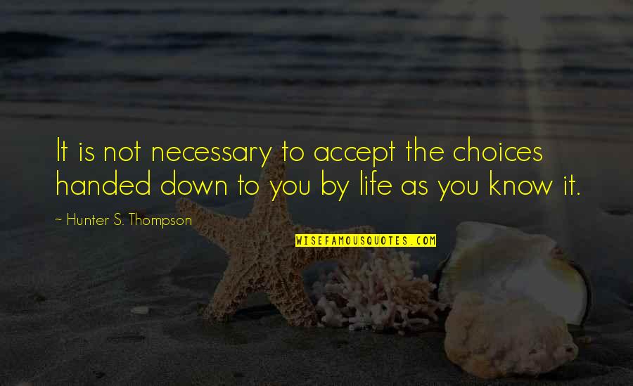 Life As Know It Quotes By Hunter S. Thompson: It is not necessary to accept the choices Life As Know It Quotes By Hunter S. Thompson: It is not necessary to accept the choices