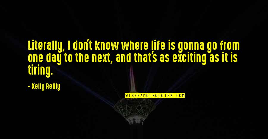 Life As Know It Quotes By Kelly Reilly: Literally, I don't know where life is gonna Life As Know It Quotes By Kelly Reilly: Literally, I don't know where life is gonna