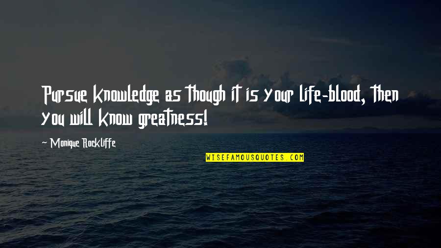 Life As Know It Quotes By Monique Rockliffe: Pursue knowledge as though it is your life-blood, Life As Know It Quotes By Monique Rockliffe: Pursue knowledge as though it is your life-blood,