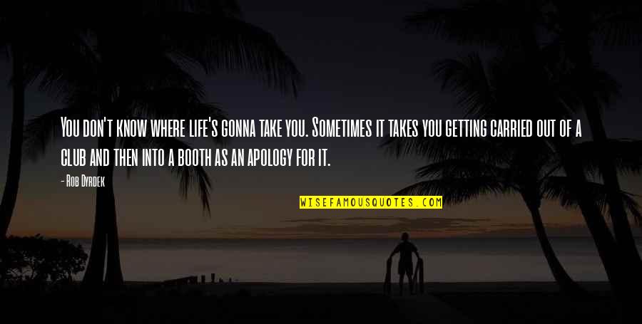 Life As Know It Quotes By Rob Dyrdek: You don't know where life's gonna take you. Life As Know It Quotes By Rob Dyrdek: You don't know where life's gonna take you.